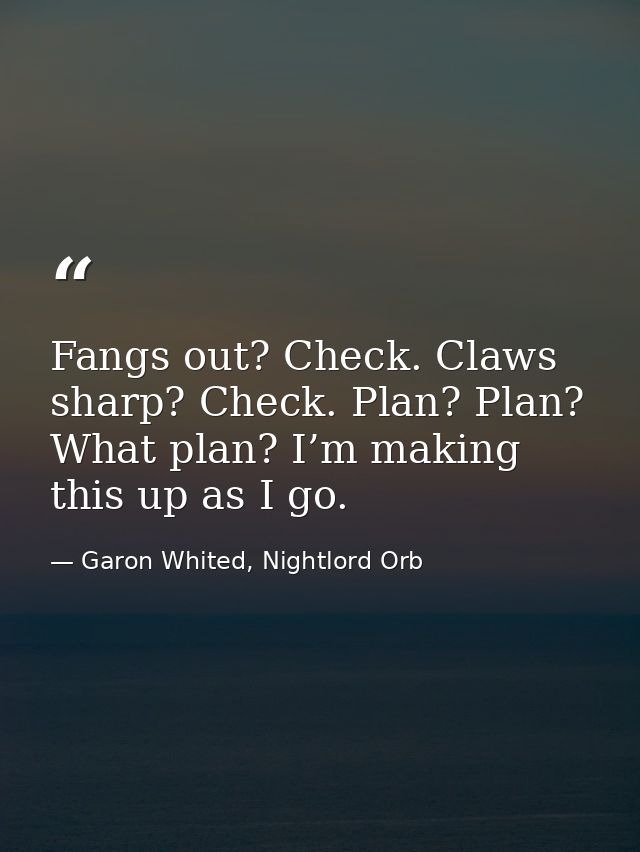 Fangs out? Check. Claws sharp? Check. Plan? Plan? What plan? I’m making this up as I go. — Garon Whited, Nightlord Orb