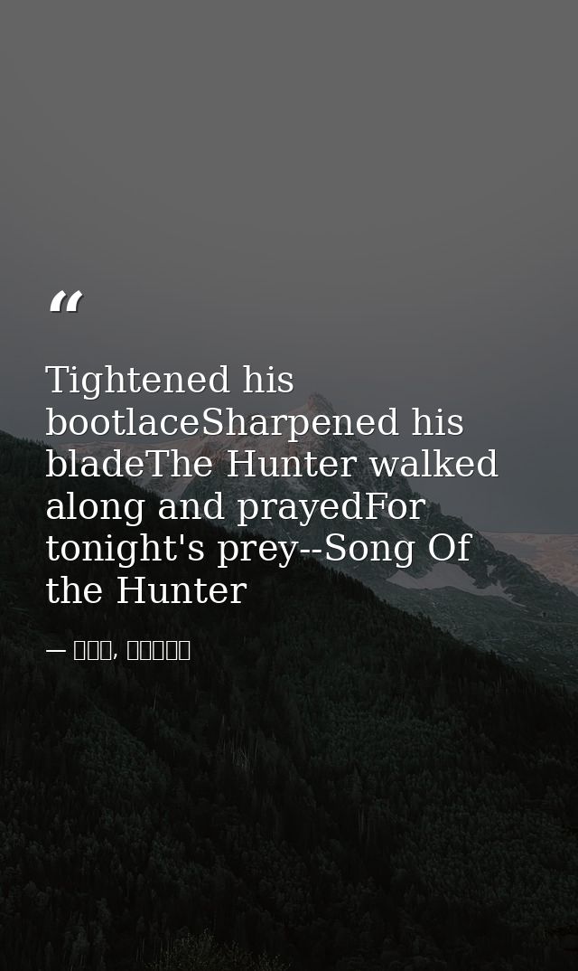Tightened his bootlaceSharpened his bladeThe Hunter walked along and prayedFor tonight's prey--Song Of the Hunter — 喬靖夫, 地獄鎮魂歌