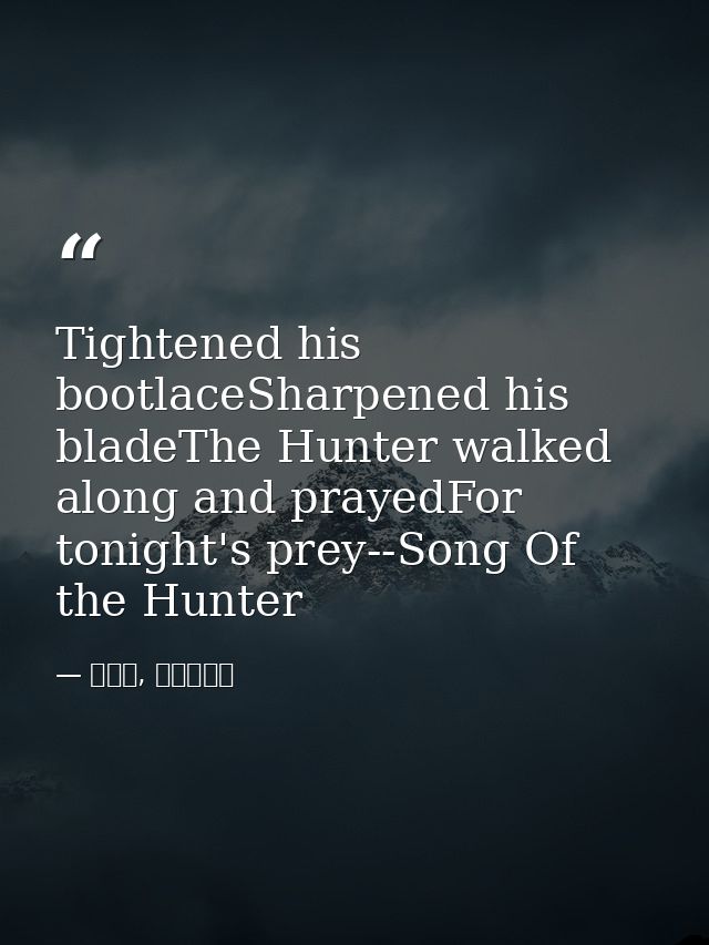 Tightened his bootlaceSharpened his bladeThe Hunter walked along and prayedFor tonight's prey--Song Of the Hunter — 喬靖夫, 地獄鎮魂歌