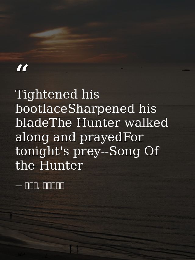 Tightened his bootlaceSharpened his bladeThe Hunter walked along and prayedFor tonight's prey--Song Of the Hunter — 喬靖夫, 地獄鎮魂歌