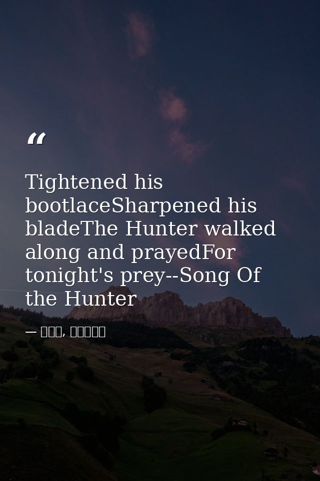 Tightened his bootlaceSharpened his bladeThe Hunter walked along and prayedFor tonight's prey--Song Of the Hunter — 喬靖夫, 地獄鎮魂歌
