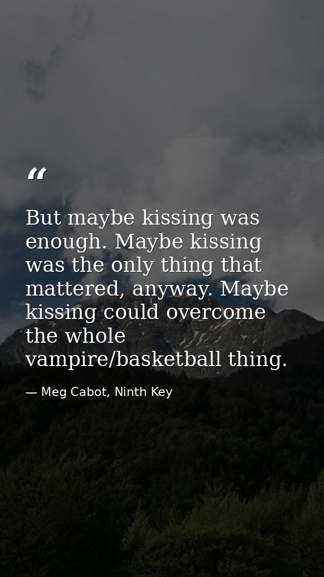 But maybe kissing was enough. Maybe kissing was the only thing that mattered, anyway. Maybe kissing could overcome the w — Meg Cabot, Ninth Key