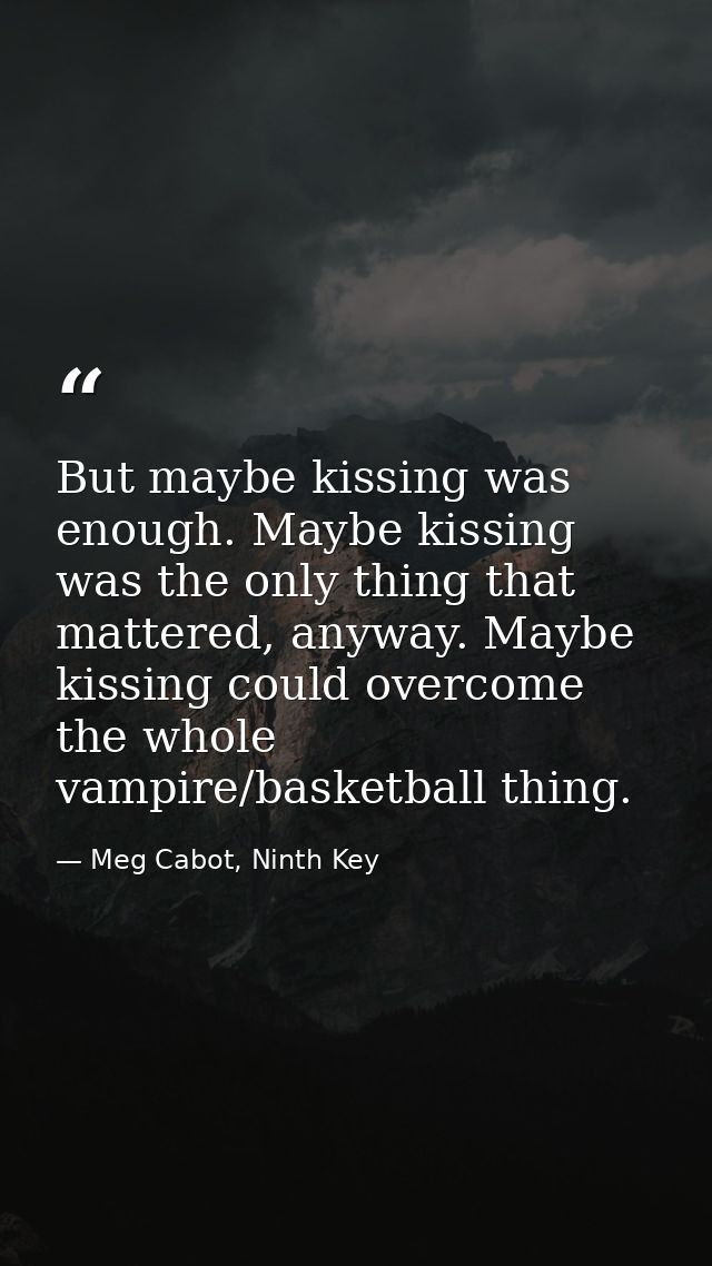 But maybe kissing was enough. Maybe kissing was the only thing that mattered, anyway. Maybe kissing could overcome the w — Meg Cabot, Ninth Key