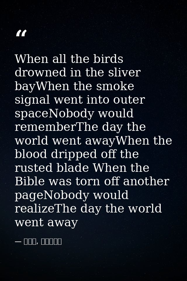 When all the birds drowned in the sliver bayWhen the smoke signal went into outer spaceNobody would rememberThe day the  — 喬靖夫, 地獄鎮魂歌