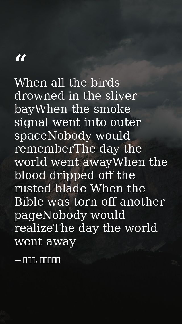 When all the birds drowned in the sliver bayWhen the smoke signal went into outer spaceNobody would rememberThe day the  — 喬靖夫, 地獄鎮魂歌