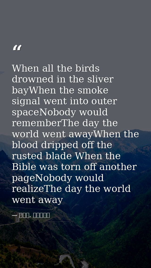 When all the birds drowned in the sliver bayWhen the smoke signal went into outer spaceNobody would rememberThe day the  — 喬靖夫, 地獄鎮魂歌