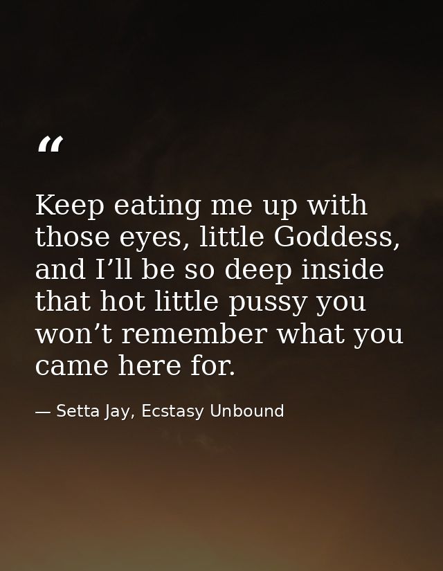 Keep eating me up with those eyes, little Goddess, and I’ll be so deep inside that hot little pussy you won’t remember w — Setta Jay, Ecstasy Unbound