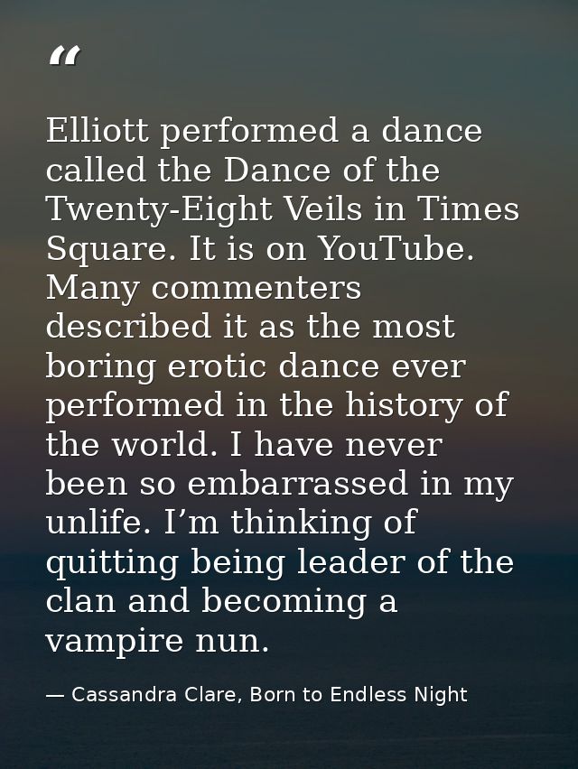 Elliott performed a dance called the Dance of the Twenty-Eight Veils in Times Square. It is on YouTube. Many commenters  — Cassandra Clare, Born to Endless Night