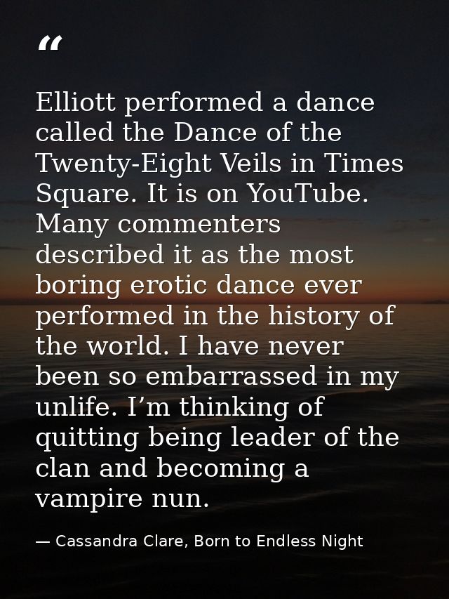 Elliott performed a dance called the Dance of the Twenty-Eight Veils in Times Square. It is on YouTube. Many commenters  — Cassandra Clare, Born to Endless Night