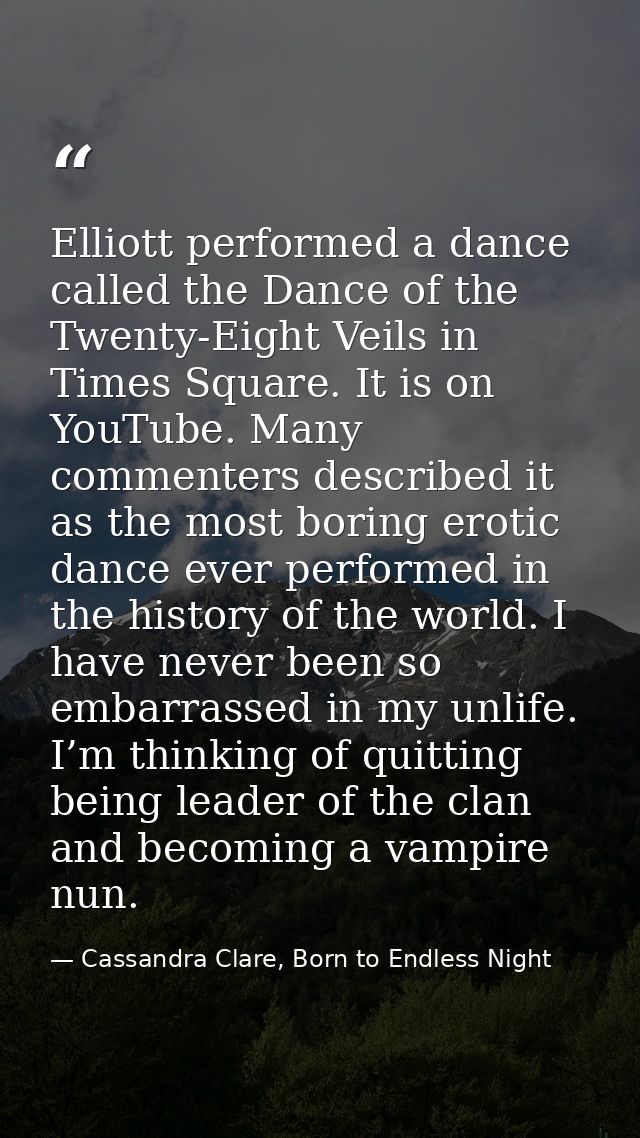 Elliott performed a dance called the Dance of the Twenty-Eight Veils in Times Square. It is on YouTube. Many commenters  — Cassandra Clare, Born to Endless Night
