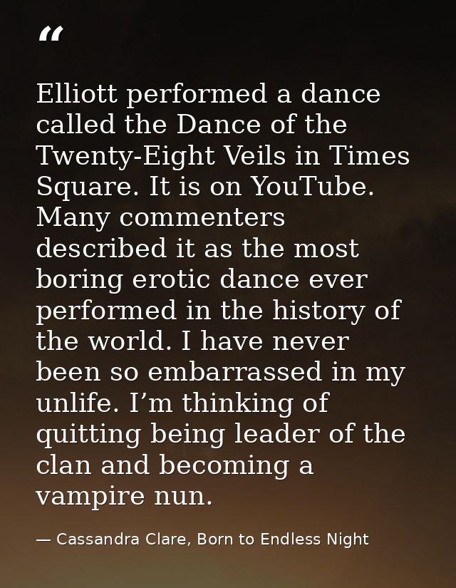 Elliott performed a dance called the Dance of the Twenty-Eight Veils in Times Square. It is on YouTube. Many commenters  — Cassandra Clare, Born to Endless Night