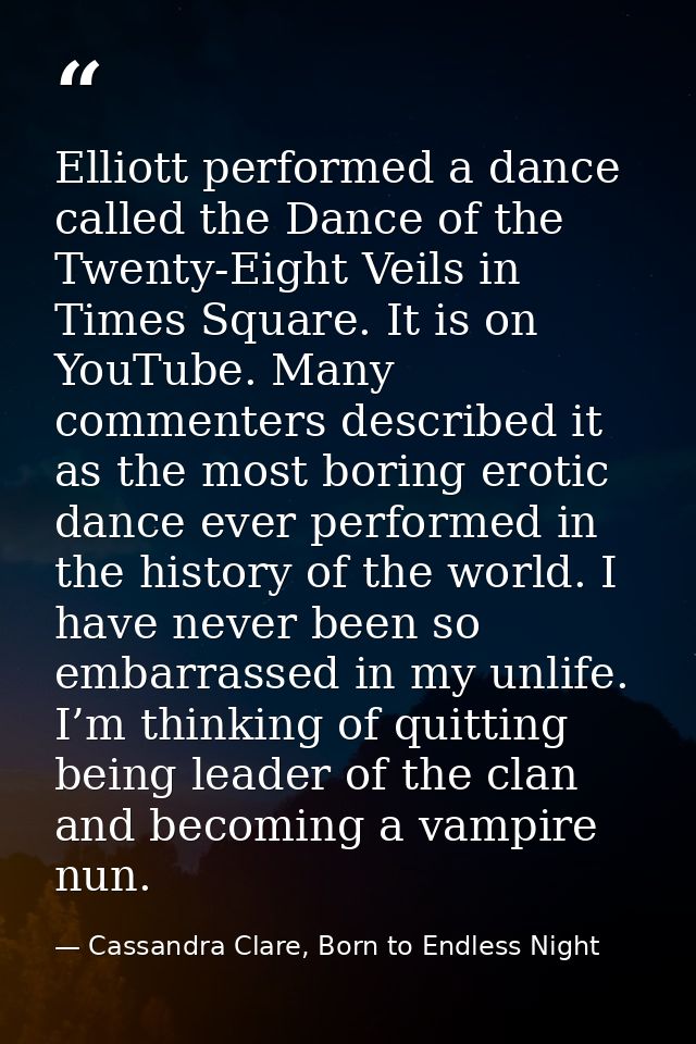 Elliott performed a dance called the Dance of the Twenty-Eight Veils in Times Square. It is on YouTube. Many commenters  — Cassandra Clare, Born to Endless Night