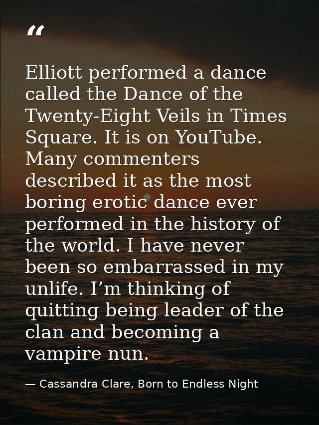Elliott performed a dance called the Dance of the Twenty-Eight Veils in Times Square. It is on YouTube. Many commenters  — Cassandra Clare, Born to Endless Night