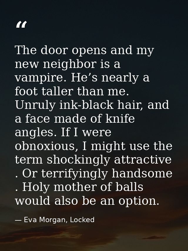 The door opens and my new neighbor is a vampire. He’s nearly a foot taller than me. Unruly ink-black hair, and a face ma — Eva Morgan, Locked