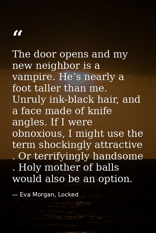 The door opens and my new neighbor is a vampire. He’s nearly a foot taller than me. Unruly ink-black hair, and a face ma — Eva Morgan, Locked