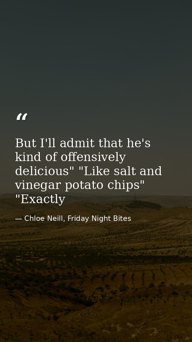 But I'll admit that he's kind of offensively delicious" "Like salt and vinegar potato chips" "Exactly — Chloe Neill, Friday Night Bites