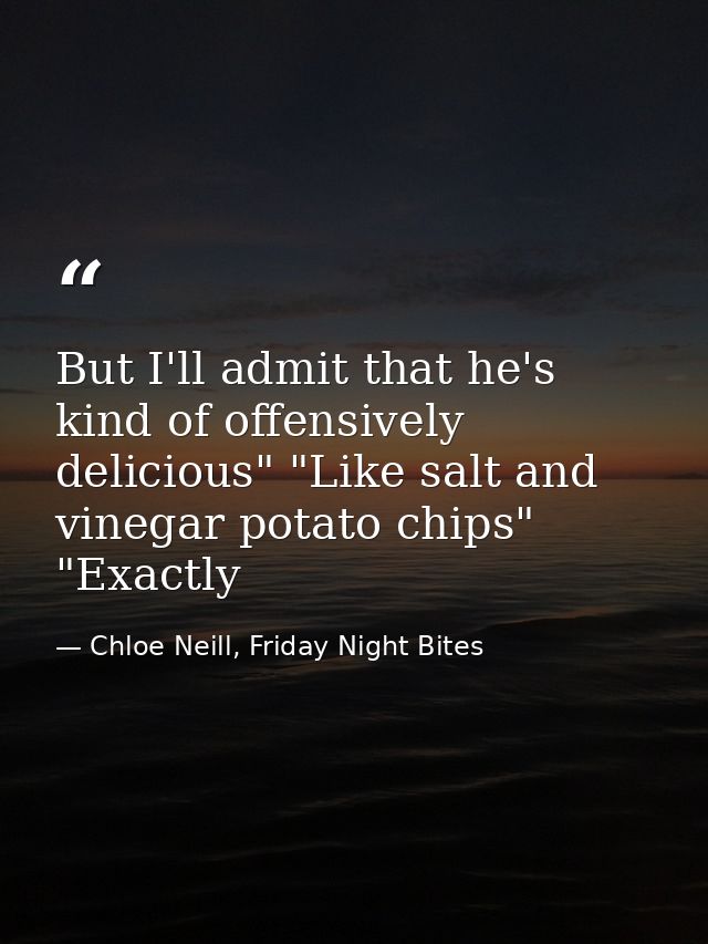 But I'll admit that he's kind of offensively delicious" "Like salt and vinegar potato chips" "Exactly — Chloe Neill, Friday Night Bites