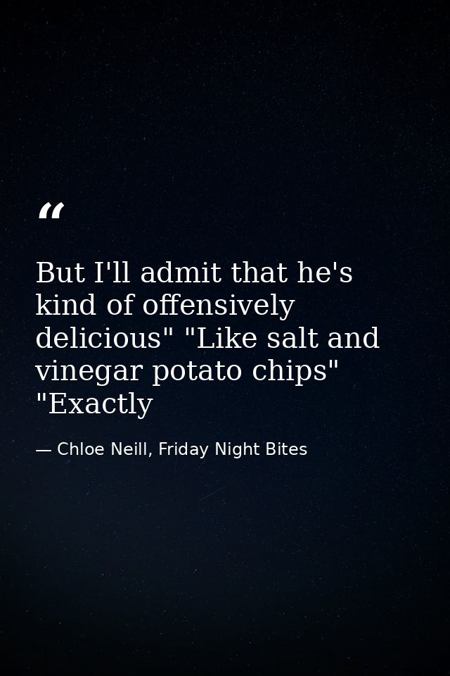 But I'll admit that he's kind of offensively delicious" "Like salt and vinegar potato chips" "Exactly — Chloe Neill, Friday Night Bites