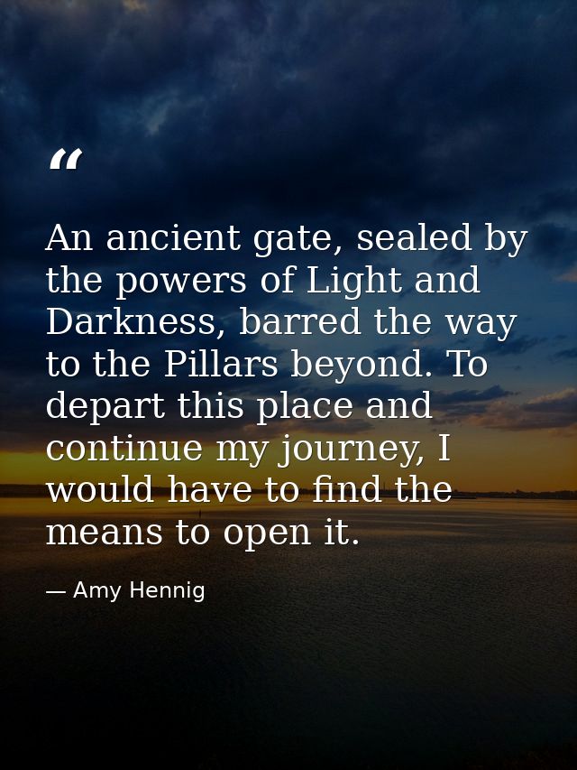 An ancient gate, sealed by the powers of Light and Darkness, barred the way to the Pillars beyond. To depart this place  — Amy Hennig