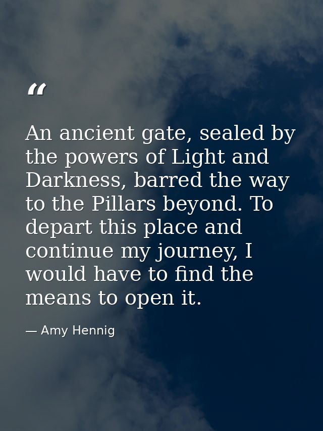 An ancient gate, sealed by the powers of Light and Darkness, barred the way to the Pillars beyond. To depart this place  — Amy Hennig