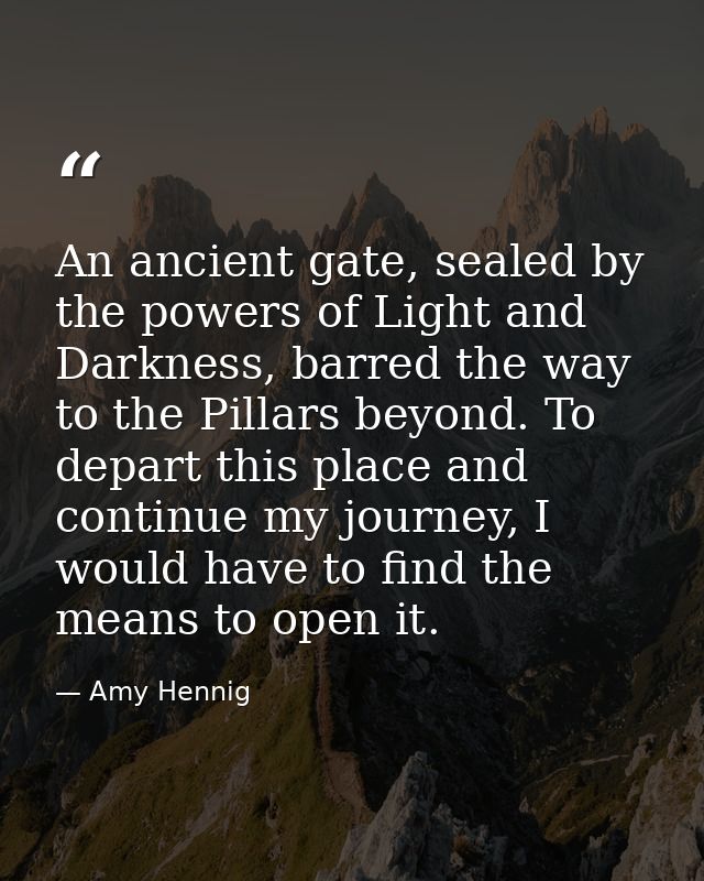 An ancient gate, sealed by the powers of Light and Darkness, barred the way to the Pillars beyond. To depart this place  — Amy Hennig