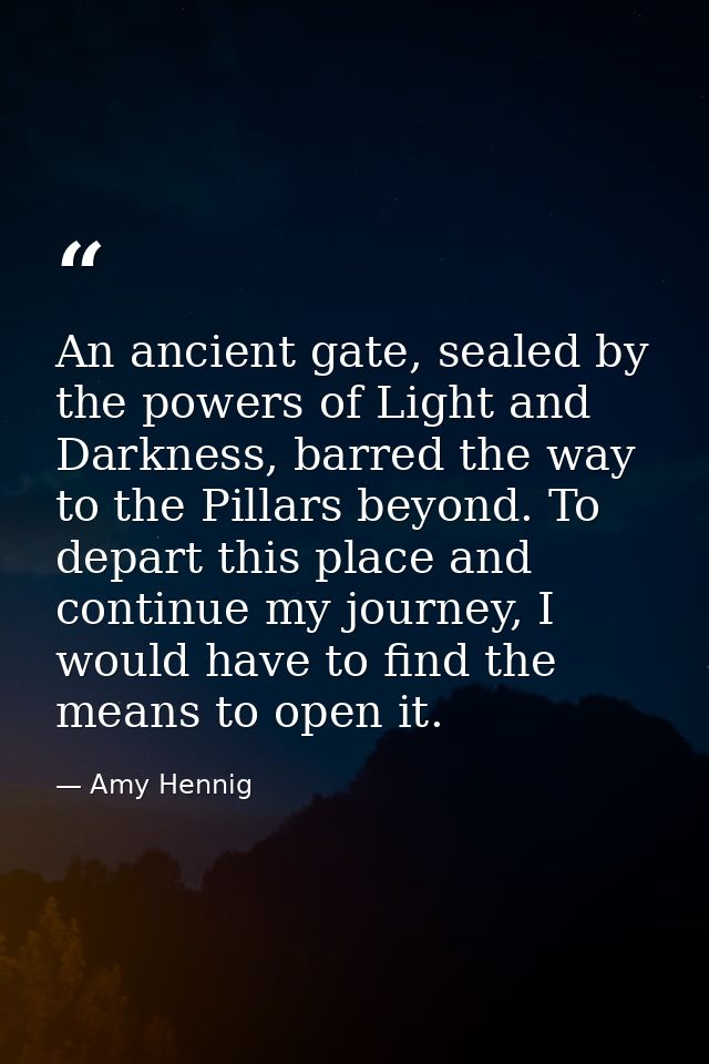 An ancient gate, sealed by the powers of Light and Darkness, barred the way to the Pillars beyond. To depart this place  — Amy Hennig