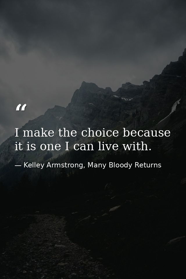 I make the choice because it is one I can live with. — Kelley Armstrong, Many Bloody Returns