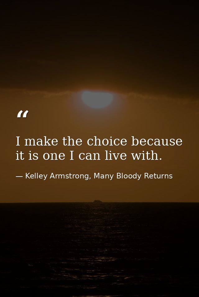 I make the choice because it is one I can live with. — Kelley Armstrong, Many Bloody Returns