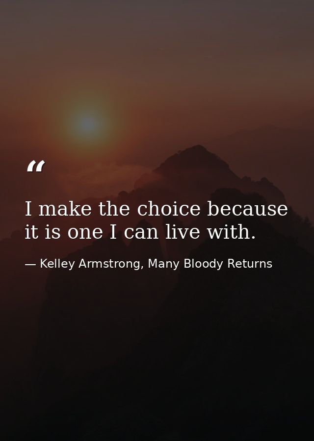 I make the choice because it is one I can live with. — Kelley Armstrong, Many Bloody Returns