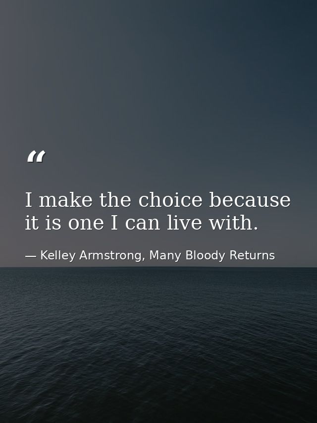 I make the choice because it is one I can live with. — Kelley Armstrong, Many Bloody Returns