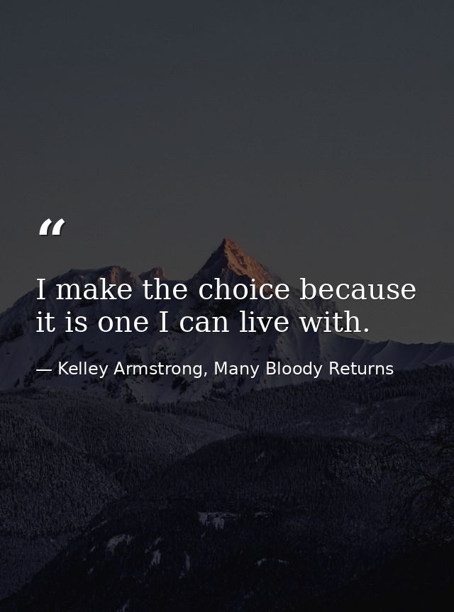 I make the choice because it is one I can live with. — Kelley Armstrong, Many Bloody Returns