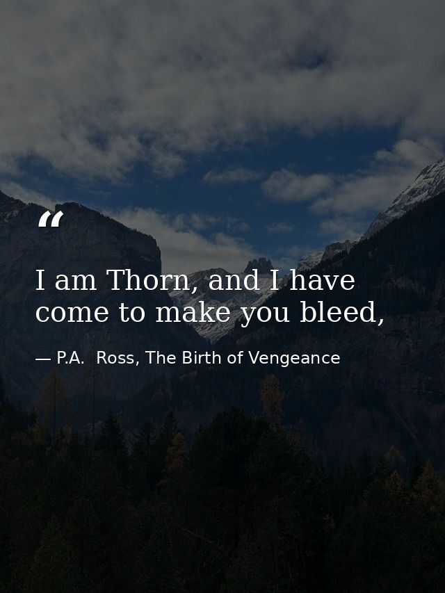 I am Thorn, and I have come to make you bleed, — P.A.  Ross, The Birth of Vengeance