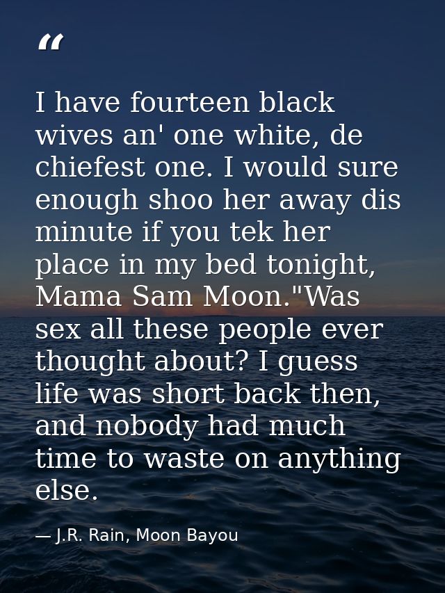 I have fourteen black wives an' one white, de chiefest one. I would sure enough shoo her away dis minute if you tek her  — J.R. Rain, Moon Bayou