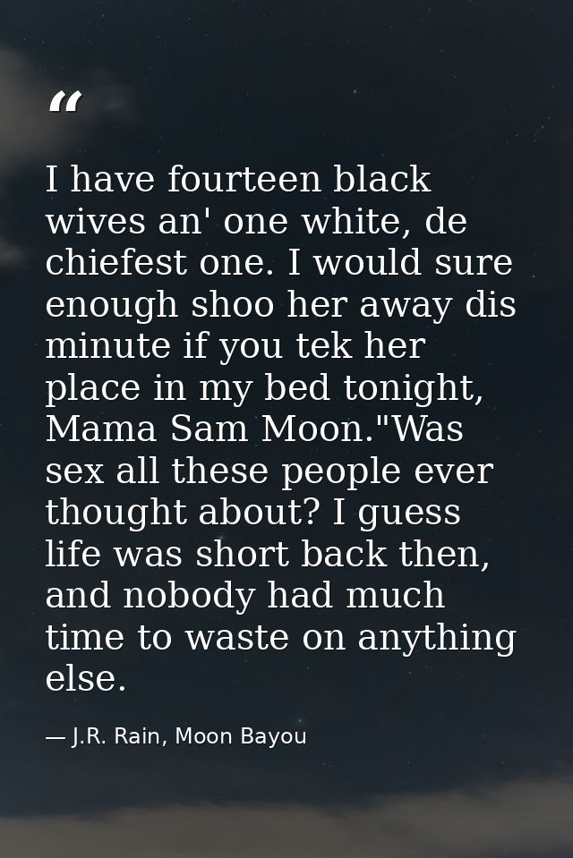 I have fourteen black wives an' one white, de chiefest one. I would sure enough shoo her away dis minute if you tek her  — J.R. Rain, Moon Bayou