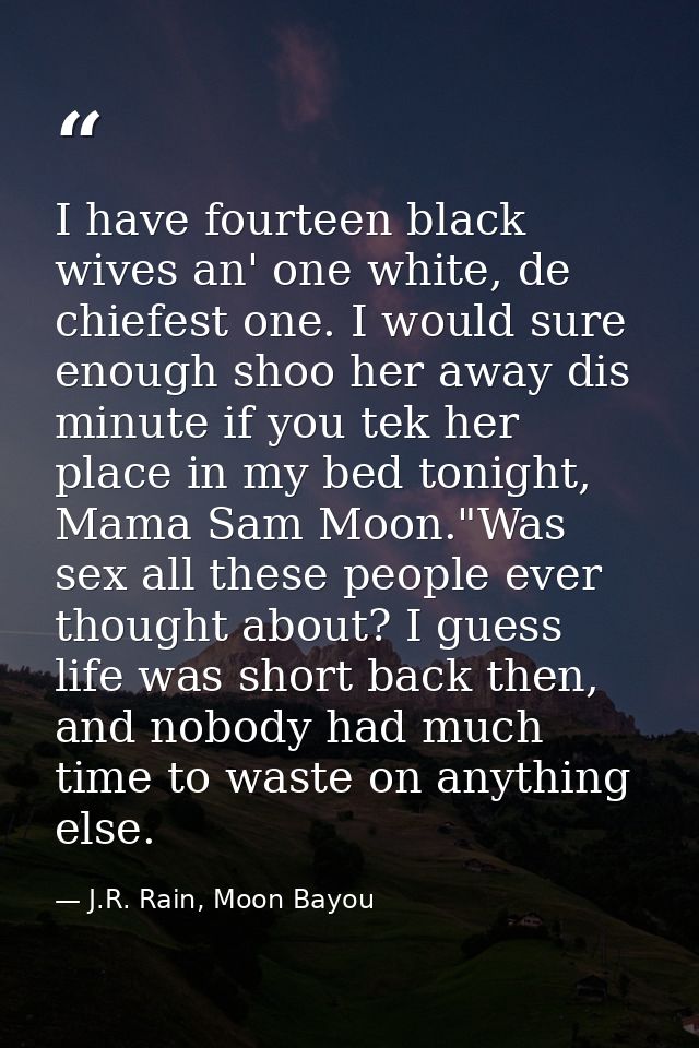 I have fourteen black wives an' one white, de chiefest one. I would sure enough shoo her away dis minute if you tek her  — J.R. Rain, Moon Bayou
