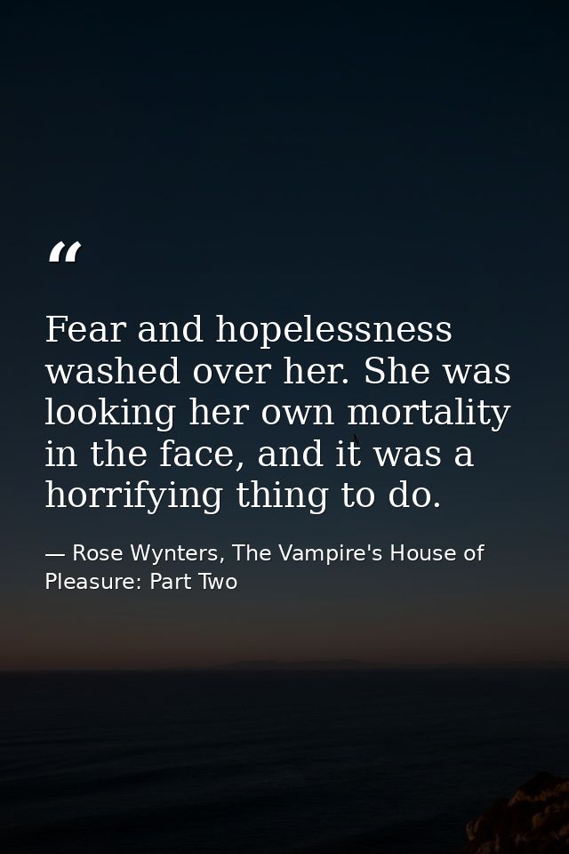 Fear and hopelessness washed over her. She was looking her own mortality in the face, and it was a horrifying thing to d — Rose Wynters, The Vampire's House of Pleasure: Part Two