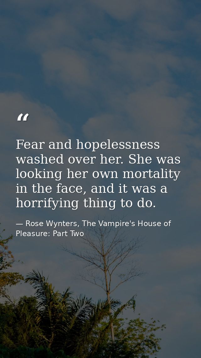 Fear and hopelessness washed over her. She was looking her own mortality in the face, and it was a horrifying thing to d — Rose Wynters, The Vampire's House of Pleasure: Part Two
