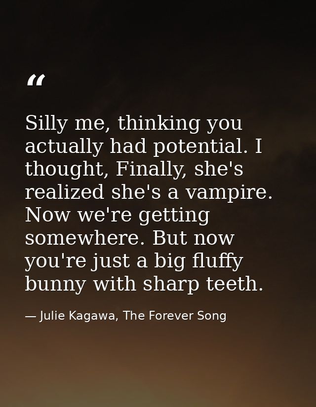 Silly me, thinking you actually had potential. I thought, Finally, she's realized she's a vampire. Now we're getting som — Julie Kagawa, The Forever Song