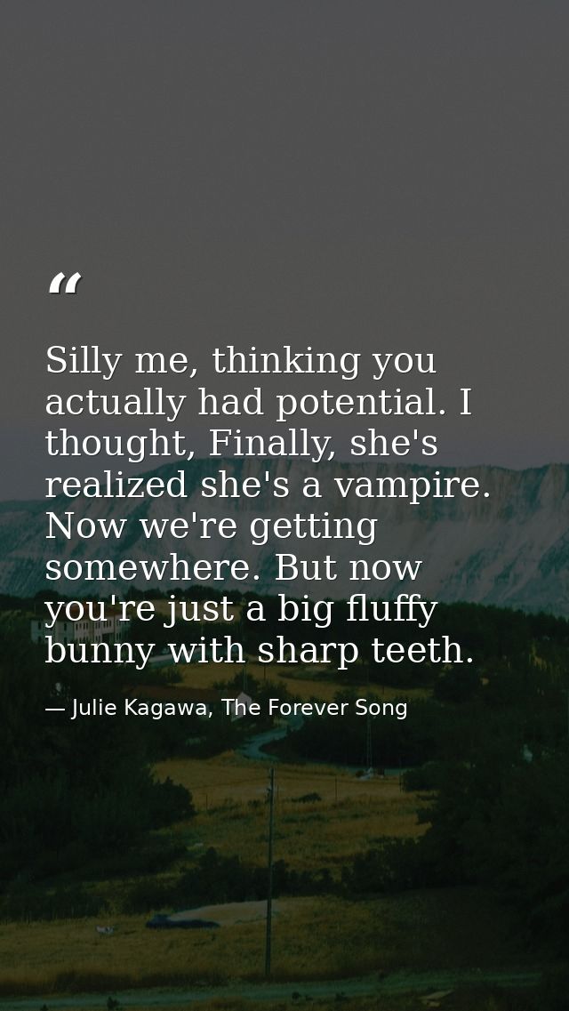 Silly me, thinking you actually had potential. I thought, Finally, she's realized she's a vampire. Now we're getting som — Julie Kagawa, The Forever Song