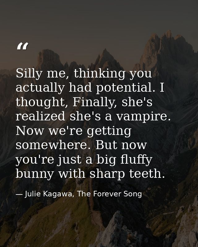 Silly me, thinking you actually had potential. I thought, Finally, she's realized she's a vampire. Now we're getting som — Julie Kagawa, The Forever Song