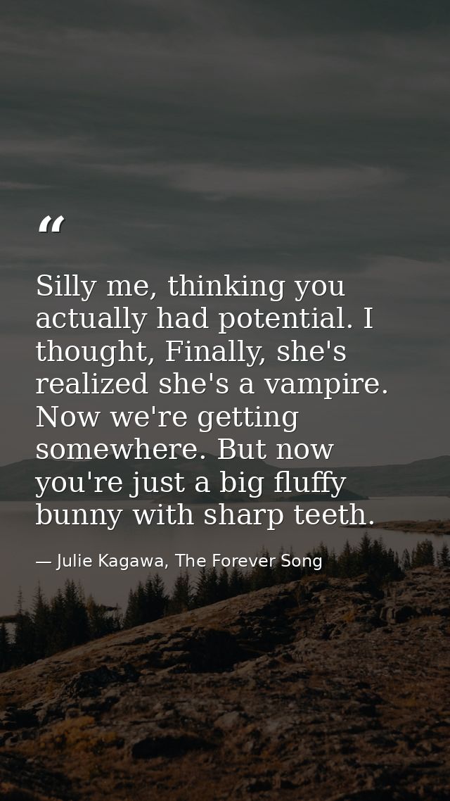 Silly me, thinking you actually had potential. I thought, Finally, she's realized she's a vampire. Now we're getting som — Julie Kagawa, The Forever Song