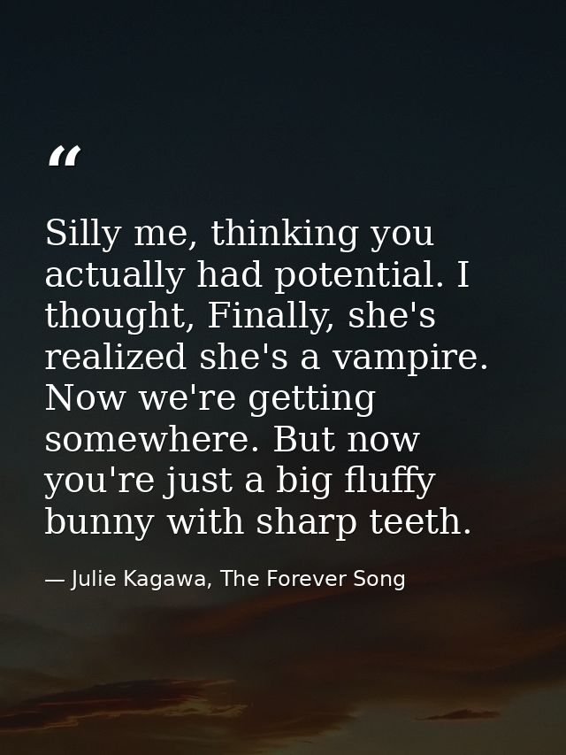 Silly me, thinking you actually had potential. I thought, Finally, she's realized she's a vampire. Now we're getting som — Julie Kagawa, The Forever Song