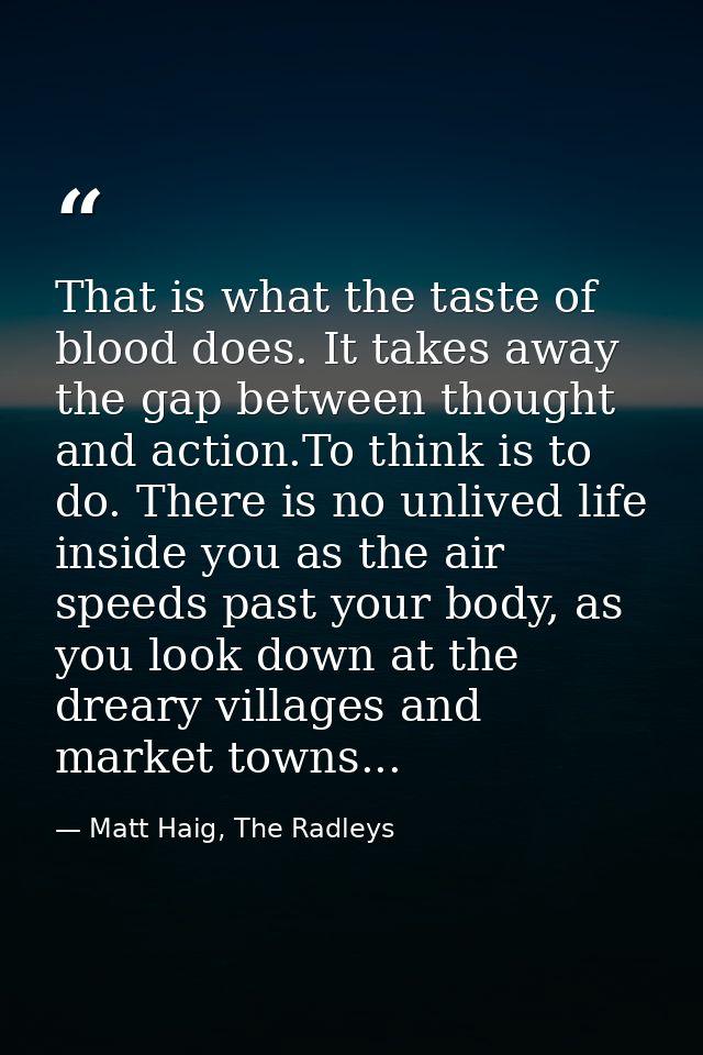 That is what the taste of blood does. It takes away the gap between thought and action.To think is to do. There is no un — Matt Haig, The Radleys