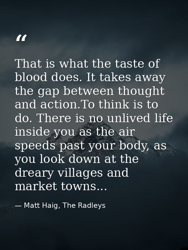 That is what the taste of blood does. It takes away the gap between thought and action.To think is to do. There is no un — Matt Haig, The Radleys