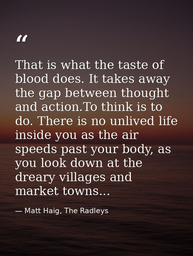 That is what the taste of blood does. It takes away the gap between thought and action.To think is to do. There is no un — Matt Haig, The Radleys