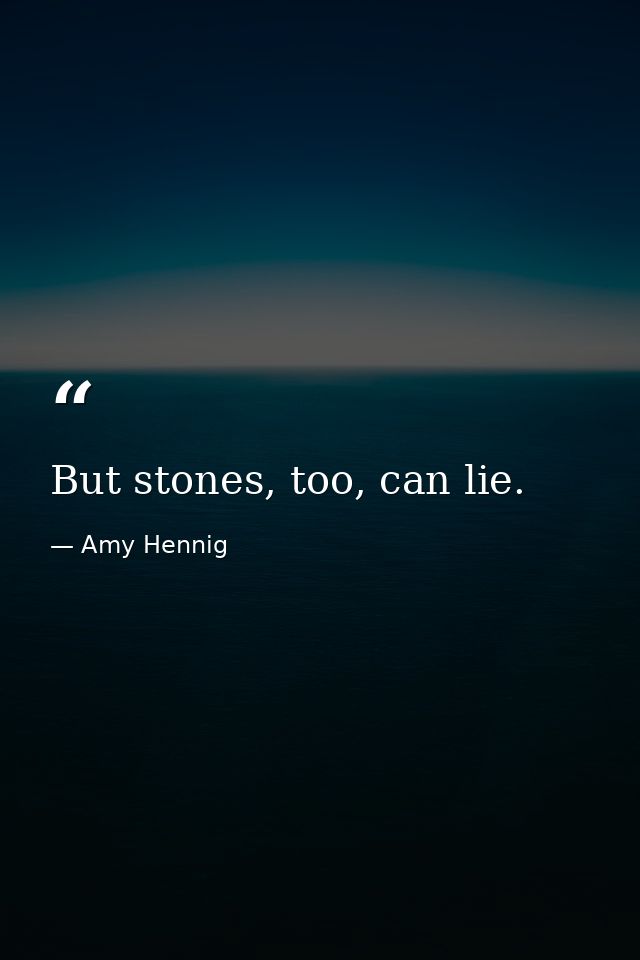 But stones, too, can lie. — Amy Hennig