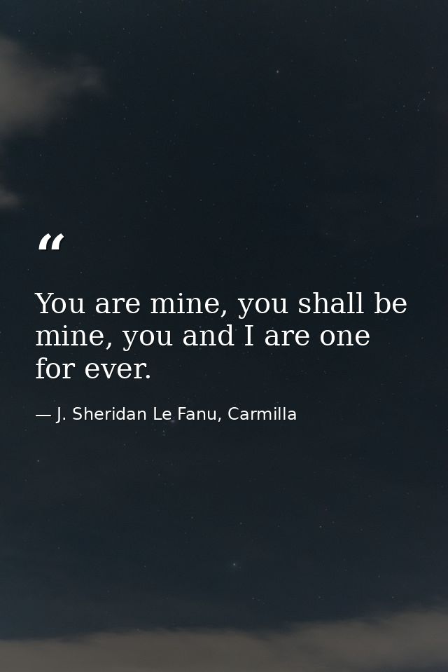 You are mine, you shall be mine, you and I are one for ever. — J. Sheridan Le Fanu, Carmilla