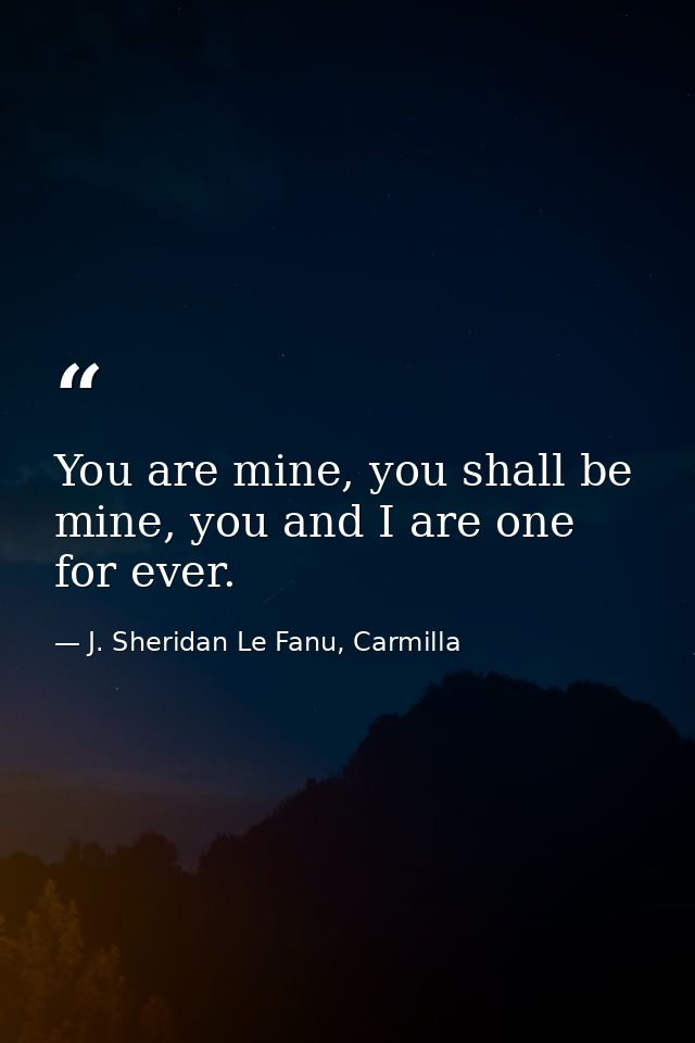You are mine, you shall be mine, you and I are one for ever. — J. Sheridan Le Fanu, Carmilla