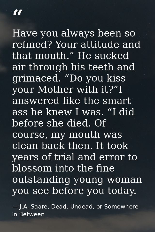 Have you always been so refined? Your attitude and that mouth.” He sucked air through his teeth and grimaced. “Do you ki — J.A. Saare, Dead, Undead, or Somewhere in Between