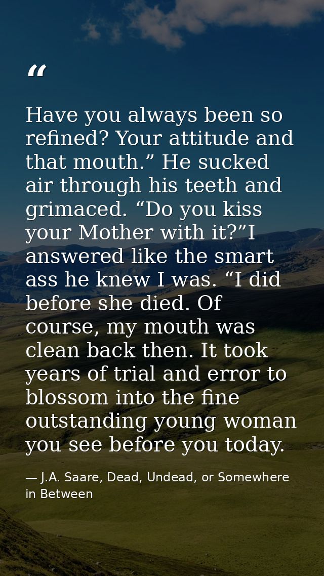 Have you always been so refined? Your attitude and that mouth.” He sucked air through his teeth and grimaced. “Do you ki — J.A. Saare, Dead, Undead, or Somewhere in Between